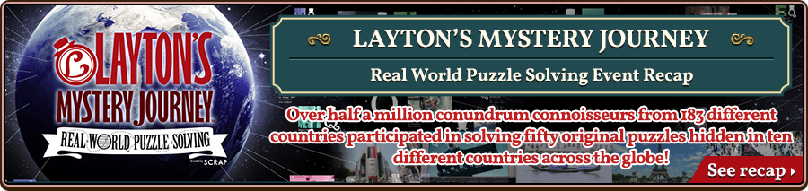 LAYTON’S MYSTERY JOURNEY / Real World Puzzle Solving Event Recap / Over half a million conundrum connoisseurs from 183 different countries participated in solving fifty original puzzles hidden in ten different countries across the globe! / See recap