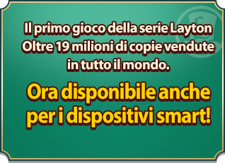 Il primo gioco della serie Layton Oltre 19 milioni di copie vendute in tutto il mondo. Ora disponibile anche per i dispositivi smart!