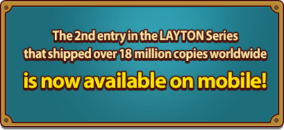 The 2nd entry in the LAYTON Series that shipped over 17 million copies worldwide is now available on mobile!