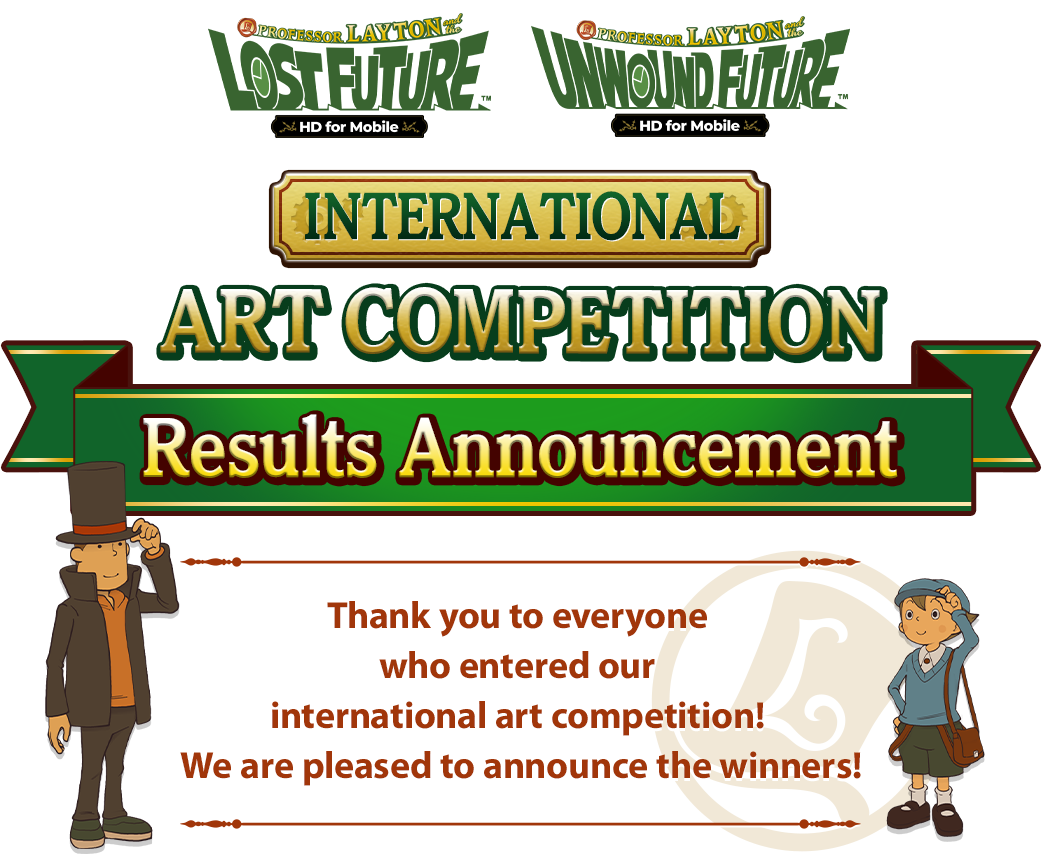 Professor Layton and the Lost Future: HD for Mobile INTERNATIONAL ART COMPETITION Results Announcement Thank you to everyone who entered our international art competition! We are pleased to announce the winners!