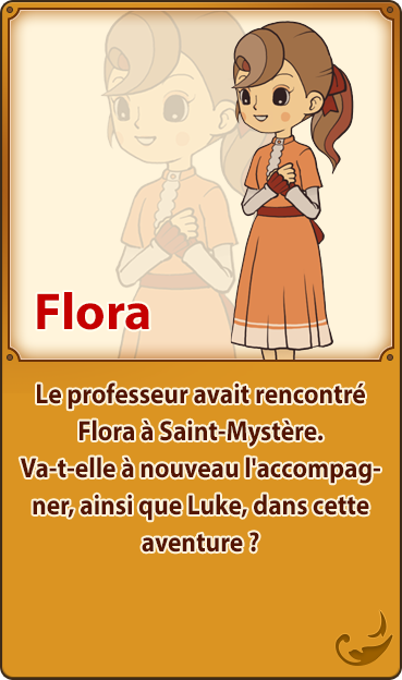 Flora／Le professeur avait rencontré Flora à Saint-Mystère. Va-t-elle à nouveau l'accompagner, ainsi que Luke, dans cette aventure ?